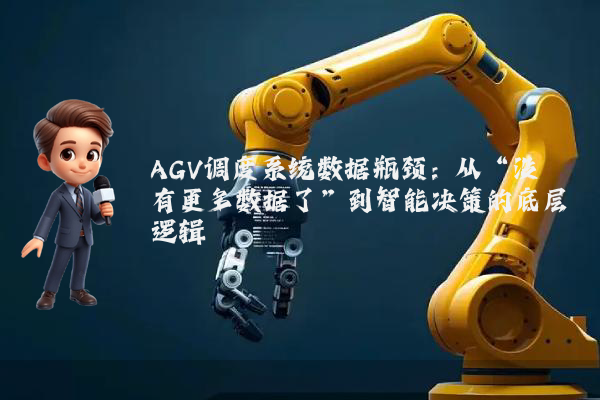 AGV调度系统数据瓶颈：从“没有更多数据了”到智能决策的底层逻辑